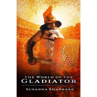 The World of the Gladiator - by  Susanna Shadrake (Paperback)