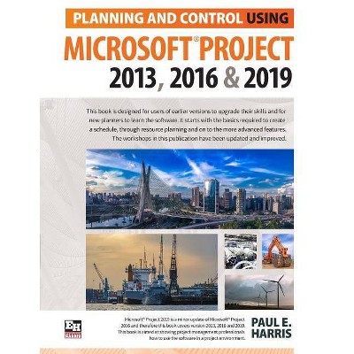 Planning and Control Using Microsoft Project 2013, 2016 & 2019 - by  Paul E Harris (Paperback)