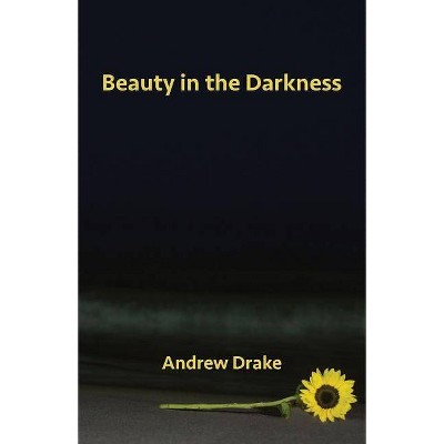 Beauty in the Darkness - by  Andrew Drake (Paperback)