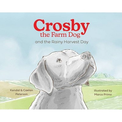 Crosby the Farm Dog and the Rainy Harvest Day - by  Kendal Peterson & Caelan Peterson (Hardcover)