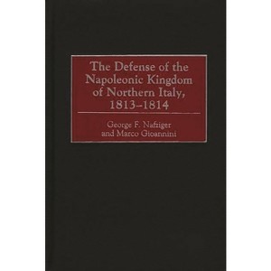 The Defense of the Napoleonic Kingdom of Northern Italy, 1813-1814 - by  George Nafziger & Marco Gioannini (Hardcover) - 1 of 1