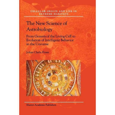 The New Science of Astrobiology - (Cellular Origin, Life in Extreme Habitats and Astrobiology) by  Julian Chela-Flores (Paperback)