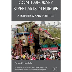 Contemporary Street Arts in Europe - (Studies in International Performance) by  S Haedicke (Hardcover) - 1 of 1
