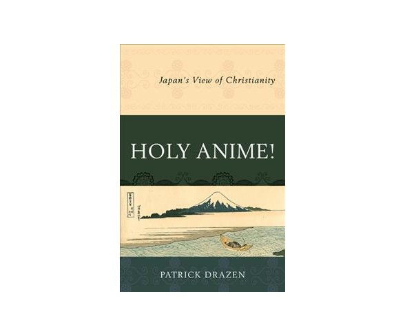 Holy Anime! : Japan's View of Christianity (Paperback) (Patrick Drazen)