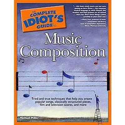 The Complete Idiot's Guide to Music Composition - (Complete Idiot's Guides (Lifestyle Paperback)) by  Michael Miller (Paperback)