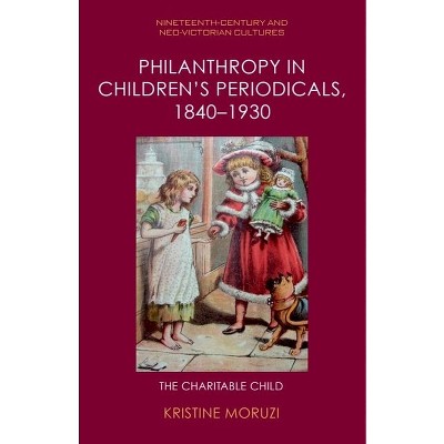 Philanthropy in Children's Periodicals, 1840-1930 - (Nineteenth-Century and Neo-Victorian Cultures) by  Kristine Moruzi (Hardcover)