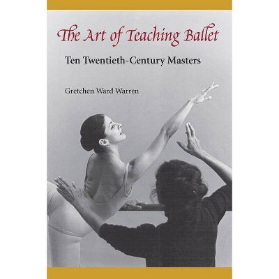 The Art of Teaching Ballet - by  Gretchen W Warren (Paperback)