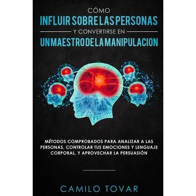 Cómo influir sobre las personas y convertirse en un maestro de la manipulación - by  Camilo Tovar (Paperback)