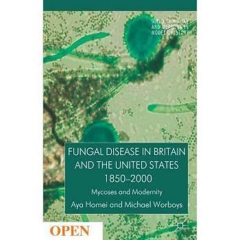 Fungal Disease in Britain and the United States 1850-2000 - (Science, Technology and Medicine in Modern History) by  A Homei & M Worboys (Hardcover)