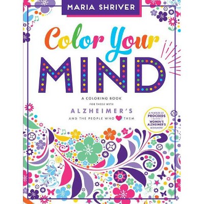 Color Your Mind : A Coloring Book for Those With Alzheimer's and the People Who Love Them (Paperback) - by Maria Shriver