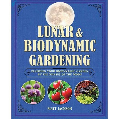 Lunar and Biodynamic Gardening - by  Matt Jackson (Hardcover)