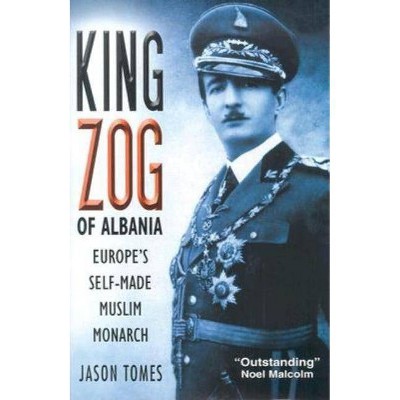 King Zog of Albania - by  Jason Tomes (Hardcover)