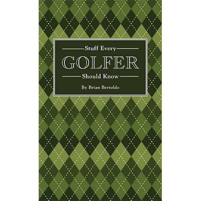 Stuff Every Golfer Should Know - (Stuff You Should Know) by  Brian Bertoldo (Hardcover)