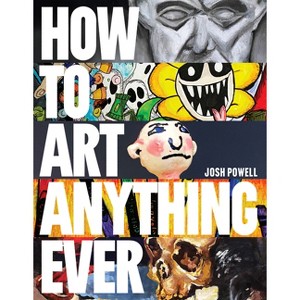 How to Art Anything, Ever! - by  Josh Powell (Paperback) - 1 of 1