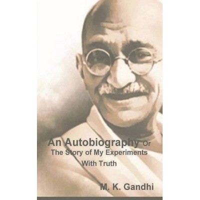 An Autobiography Or The Story of My Experiments With Truth - by  M K Gandhi (Hardcover)
