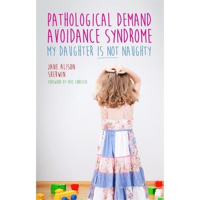 Pathological Demand Avoidance Syndrome - My Daughter Is Not Naughty - by  Jane Alison Sherwin (Paperback)