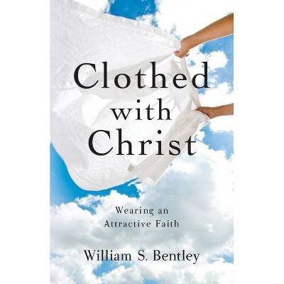 Clothed With Christ - by  William S Bentley (Paperback)