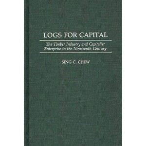 Logs for Capital - (Contributions in Economics and Economic History) by  Sing C Chew (Hardcover) - 1 of 1