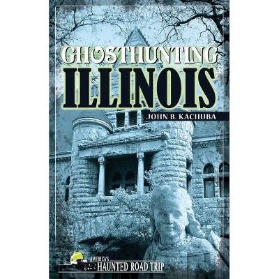 Ghosthunting Illinois - (America's Haunted Road Trip) by  John B Kachuba (Paperback)