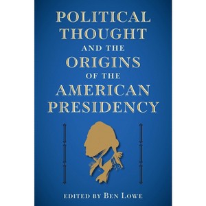 Political Thought and the Origins of the American Presidency - (Alan B. and Charna Larkin the American Presidency) by Ben Lowe - 1 of 1