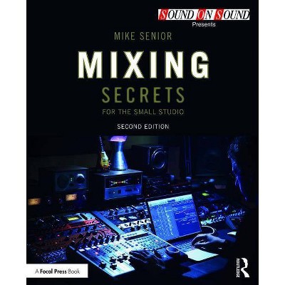 Mixing Secrets for the Small Studio - (Sound on Sound Presents...) 2nd Edition by  Mike Senior (Paperback)