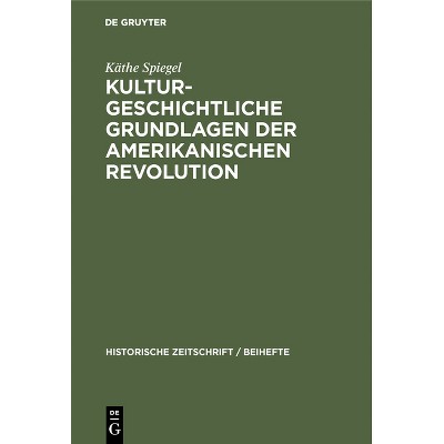 Kulturgeschichtliche Grundlagen Der Amerikanischen Revolution - (Historische Zeitschrift / Beihefte) by  Käthe Spiegel (Hardcover)