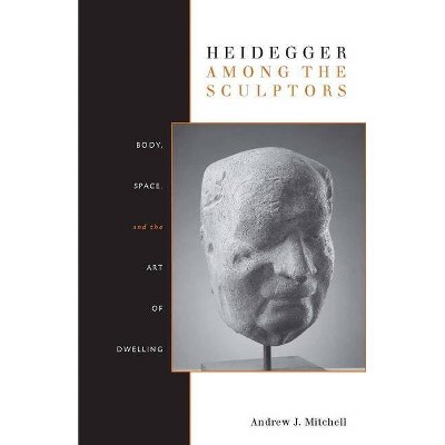 Heidegger Among the Sculptors - by  Andrew Mitchell (Paperback)