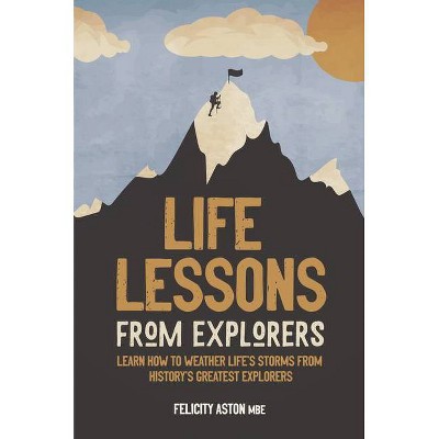 Life Lessons from Explorers - by  Felicity Aston & Welbeck Publishing (Hardcover)