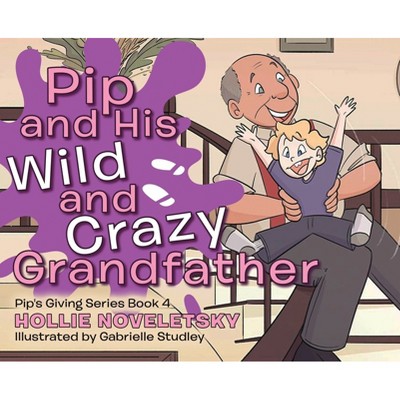 Pip and His Wild and Crazy Grandfather - by Hollie Noveletsky
