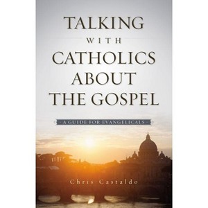 Talking with Catholics about the Gospel - by  Christopher A Castaldo (Paperback) - 1 of 1
