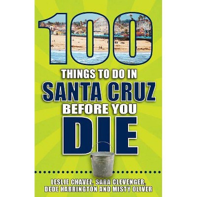 100 Things to Do in Santa Cruz Before You Die - (100 Things to Do Before You Die) by  Leslie Chavez (Paperback)