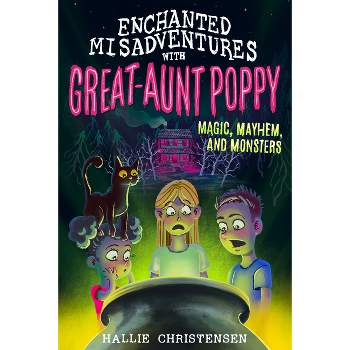 Enchanted Misadventures with Great-Aunt Poppy: Magic, Mayhem, and Monsters - by  Hallie Christensen (Paperback)