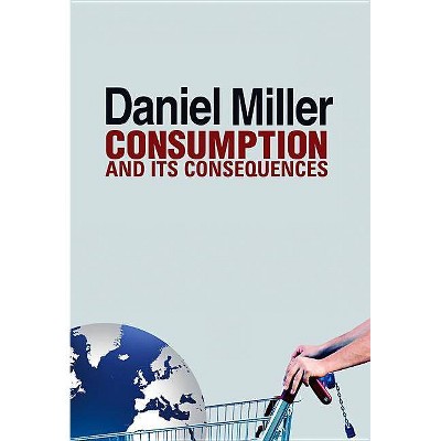 Consumption and Its Consequences - by  Daniel Miller (Hardcover)