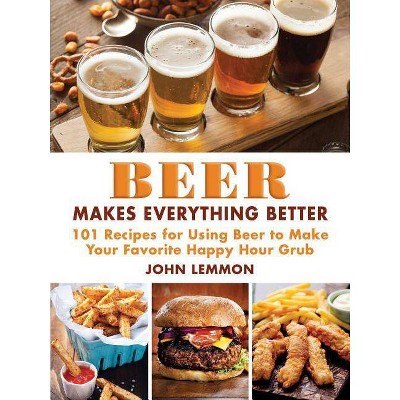 Beer Makes Everything Better - by  John Lemmon (Hardcover)