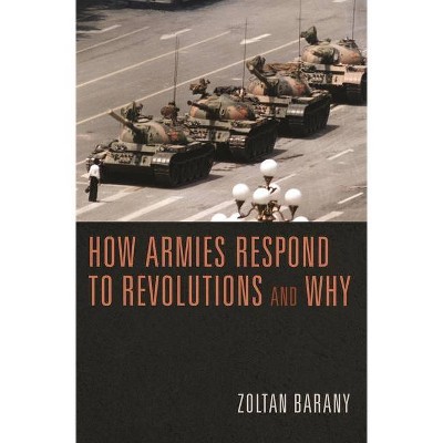 How Armies Respond to Revolutions and Why - by  Zoltan Barany (Paperback)