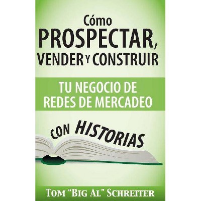 Cómo Prospectar, Vender Y Construir Tu Negocio De Redes De Mercadeo Con Historias - by  Tom Big Al Schreiter (Paperback)