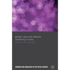 Gender, Class and Reflexive Modernity in India - (Genders and Sexualities in the Social Sciences) by  J Belliappa (Hardcover) - 1 of 1