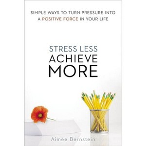 Stress Less. Achieve More. - by  Aimee Bernstein (Paperback) - 1 of 1
