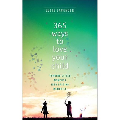 365 Ways to Love Your Child - by  Julie Lavender (Paperback)