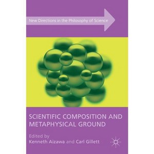 Scientific Composition and Metaphysical Ground - (New Directions in the Philosophy of Science) by  Kenneth Aizawa & Carl Gillett (Hardcover) - 1 of 1
