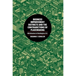Business Improvement Districts and the Contradictions of Placemaking - by  Susanna F Schaller (Paperback) - 1 of 1