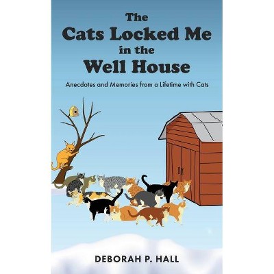 The Cats Locked Me in the Well House - by  Deborah P Hall (Paperback)