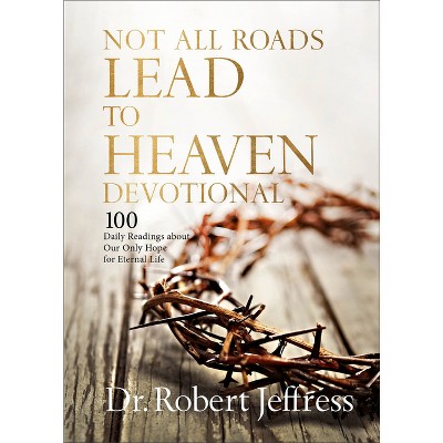 Not All Roads Lead to Heaven Devotional - by  Robert Jeffress (Hardcover)