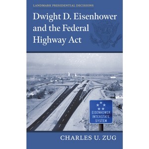 Dwight D. Eisenhower and the Federal Highway Act - (Landmark Presidential Decisions) by Charles U Zug - 1 of 1