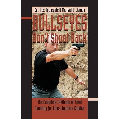 Bullseyes Don't Shoot Back - by  Rex Applegate & Michael Dwayne Janich (Paperback)