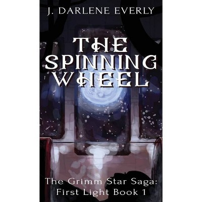 The Spinning Wheel - (The Grimm Star Saga: First Light) by  J Darlene Everly (Hardcover)