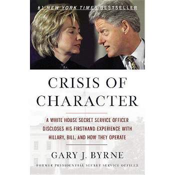 Crisis of Character : A White House Secret Service Officer Discloses His Firsthand Experience With - by Gary J. Byrne (Paperback)