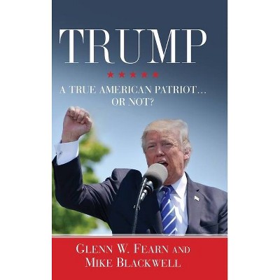 Trump . . . A True American Patriot or Not? - by  Glenn W Fearn & Mike Blackwell (Hardcover)