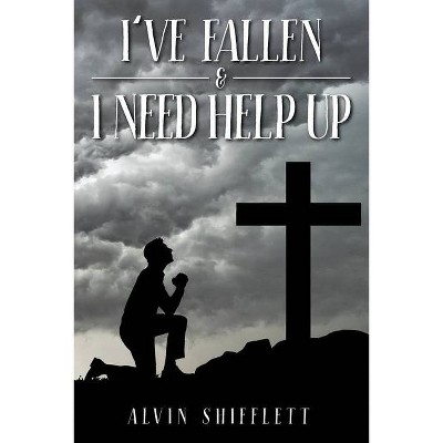 I've Fallen & I Need Help Up - by  Alvin Shifflett (Paperback)