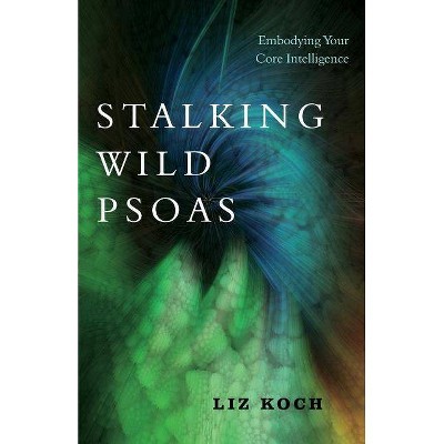 Stalking Wild Psoas - by  Liz Koch (Paperback)